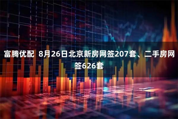 富腾优配  8月26日北京新房网签207套、二手房网签626套