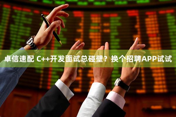 卓信速配 C++开发面试总碰壁？换个招聘APP试试